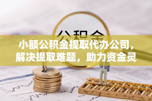 化德小额公积金提取代办公司，解决提取难题，助力资金灵活使用