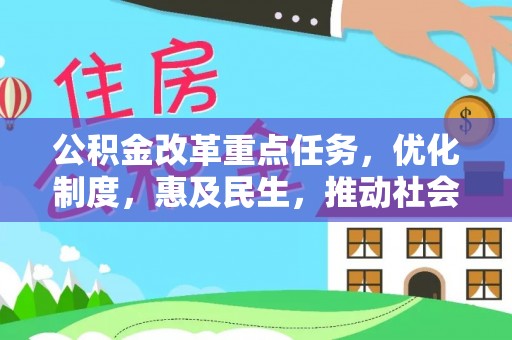 化德公积金改革重点任务，优化制度，惠及民生，推动社会公平发展