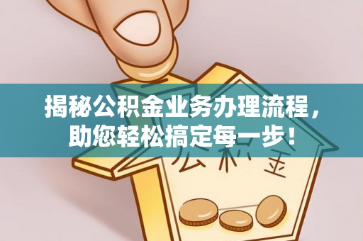 化德揭秘公积金业务办理流程，助您轻松搞定每一步！