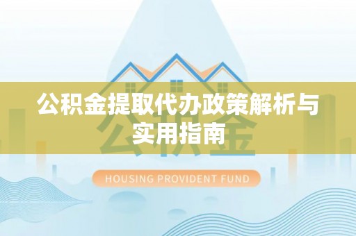 化德公积金提取代办政策解析与实用指南