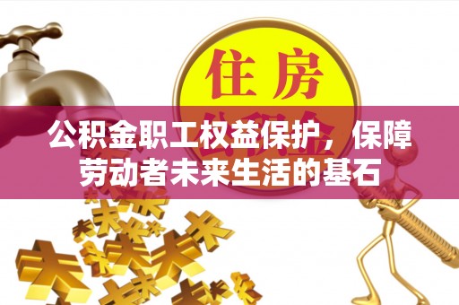 化德公积金职工权益保护，保障劳动者未来生活的基石