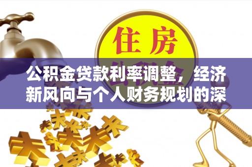 化德公积金贷款利率调整，经济新风向与个人财务规划的深远影响