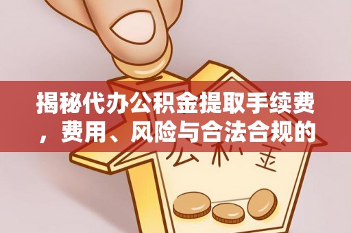 化德揭秘代办公积金提取手续费，费用、风险与合法合规的全解析