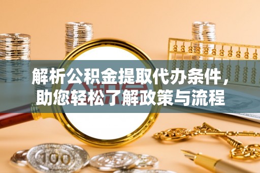 化德解析公积金提取代办条件，助您轻松了解政策与流程