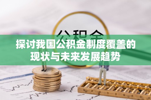 化德探讨我国公积金制度覆盖的现状与未来发展趋势