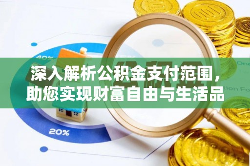 化德深入解析公积金支付范围，助您实现财富自由与生活品质提升