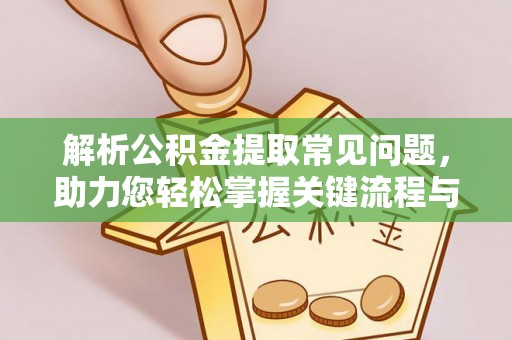 化德解析公积金提取常见问题，助力您轻松掌握关键流程与技巧