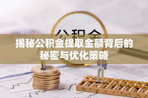 化德揭秘公积金提取金额背后的秘密与优化策略