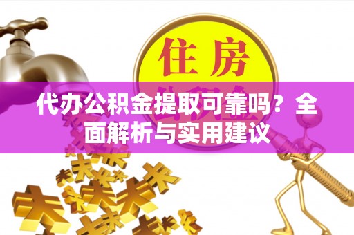 化德代办公积金提取可靠吗？全面解析与实用建议