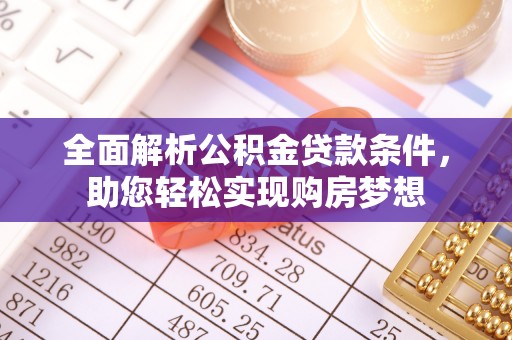 化德全面解析公积金贷款条件，助您轻松实现购房梦想