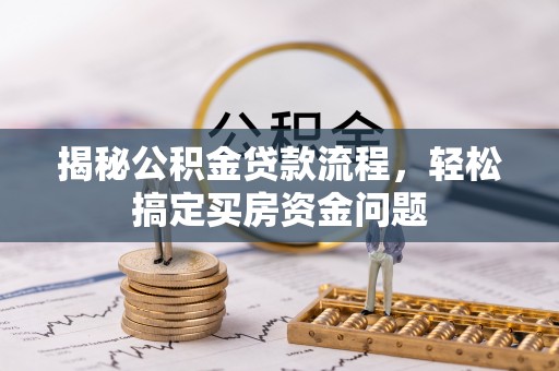 化德揭秘公积金贷款流程，轻松搞定买房资金问题