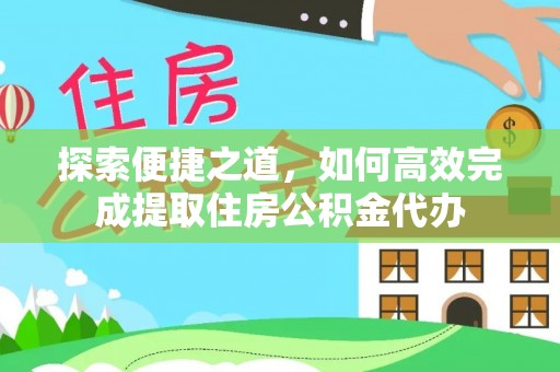 化德探索便捷之道，如何高效完成提取住房公积金代办