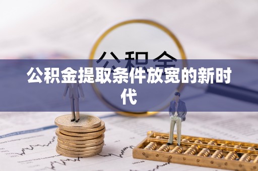 化德公积金提取条件放宽的新时代