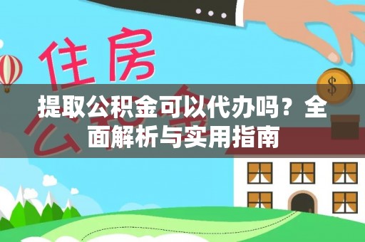 化德提取公积金可以代办吗？全面解析与实用指南