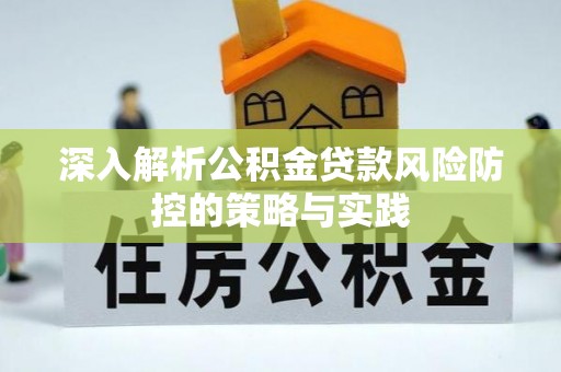 化德深入解析公积金贷款风险防控的策略与实践