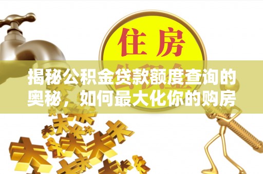 化德揭秘公积金贷款额度查询的奥秘，如何最大化你的购房资金