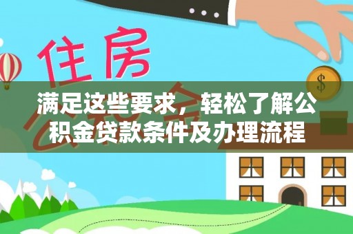 化德满足这些要求，轻松了解公积金贷款条件及办理流程