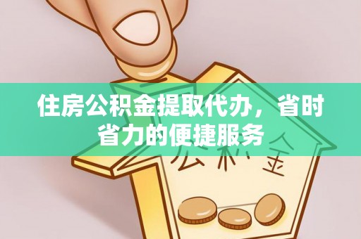 化德住房公积金提取代办，省时省力的便捷服务