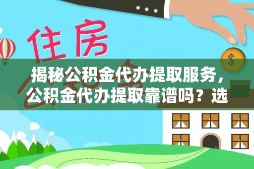 化德揭秘公积金代办提取服务，公积金代办提取靠谱吗？选择需谨慎