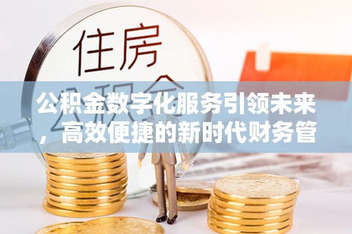化德公积金数字化服务引领未来，高效便捷的新时代财务管理