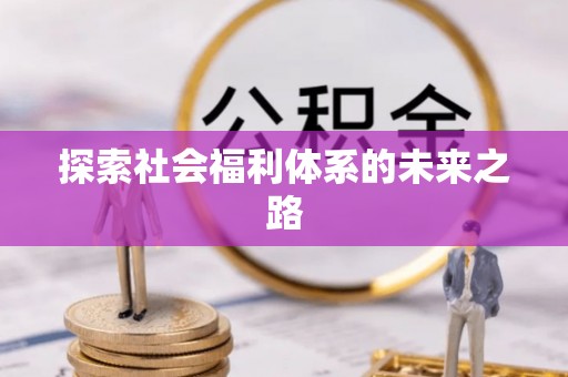 化德探索社会福利体系的未来之路