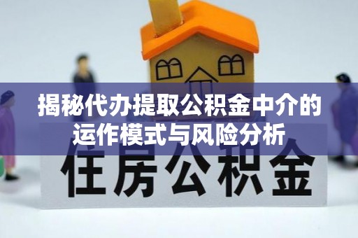 化德揭秘代办提取公积金中介的运作模式与风险分析