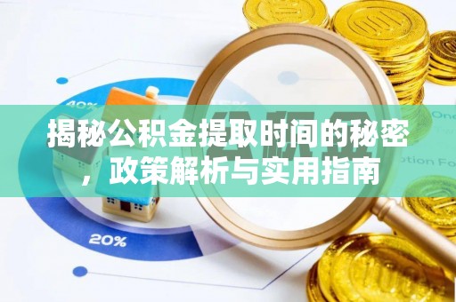 化德揭秘公积金提取时间的秘密，政策解析与实用指南
