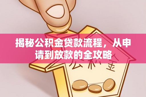 化德揭秘公积金贷款流程，从申请到放款的全攻略