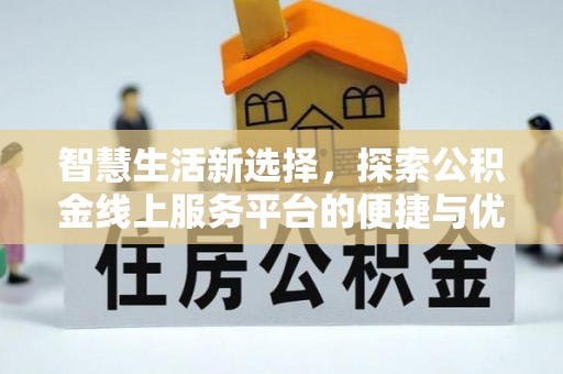 化德智慧生活新选择，探索公积金线上服务平台的便捷与优势