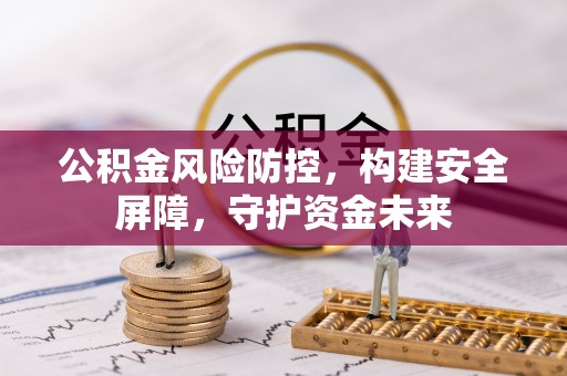 化德公积金风险防控，构建安全屏障，守护资金未来