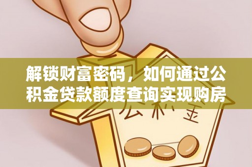 化德解锁财富密码，如何通过公积金贷款额度查询实现购房梦想