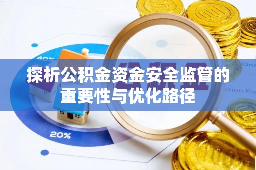 化德探析公积金资金安全监管的重要性与优化路径