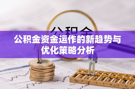 化德公积金资金运作的新趋势与优化策略分析