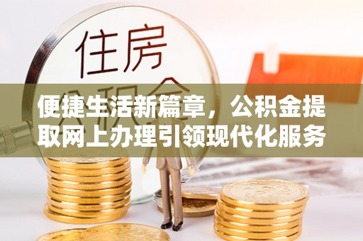 化德便捷生活新篇章，公积金提取网上办理引领现代化服务