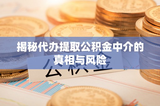 化德揭秘代办提取公积金中介的真相与风险