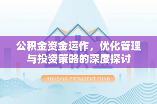 化德公积金资金运作，优化管理与投资策略的深度探讨