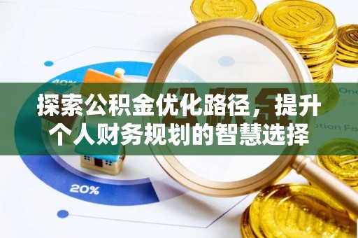 化德探索公积金优化路径，提升个人财务规划的智慧选择