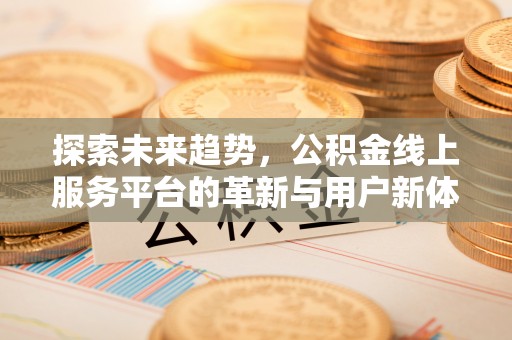 化德探索未来趋势，公积金线上服务平台的革新与用户新体验