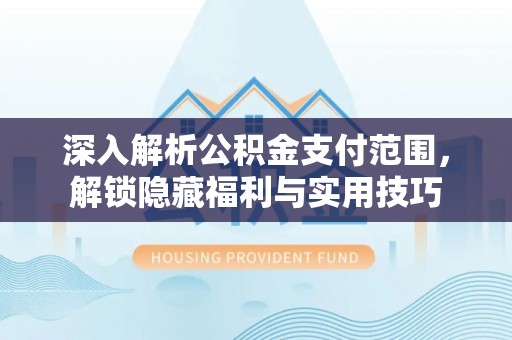 化德深入解析公积金支付范围，解锁隐藏福利与实用技巧