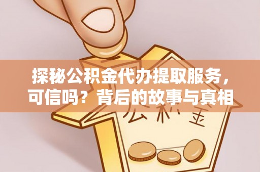 化德探秘公积金代办提取服务，可信吗？背后的故事与真相