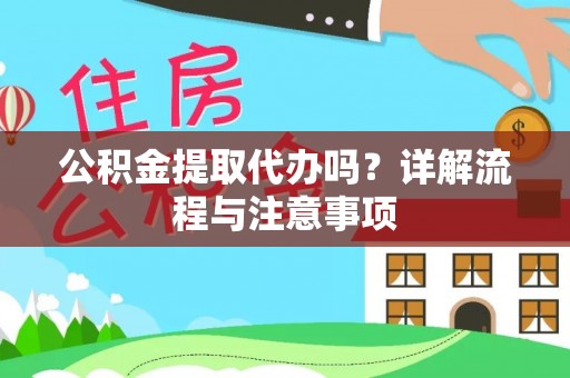 化德公积金提取代办吗？详解流程与注意事项