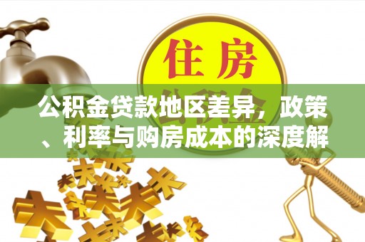 化德公积金贷款地区差异，政策、利率与购房成本的深度解析
