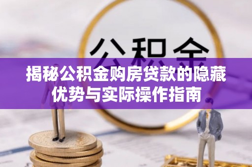 化德揭秘公积金购房贷款的隐藏优势与实际操作指南