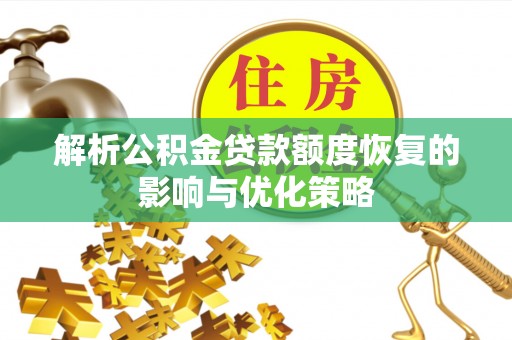 化德解析公积金贷款额度恢复的影响与优化策略
