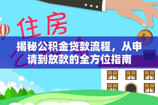 化德揭秘公积金贷款流程，从申请到放款的全方位指南