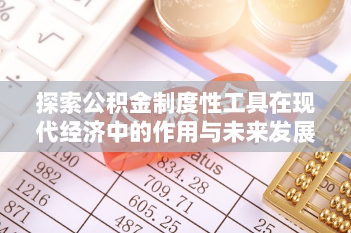 化德探索公积金制度性工具在现代经济中的作用与未来发展