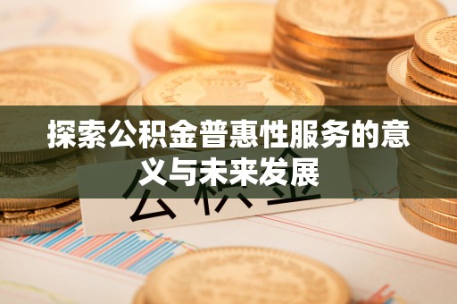 化德探索公积金普惠性服务的意义与未来发展