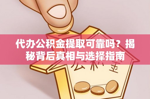 化德代办公积金提取可靠吗？揭秘背后真相与选择指南