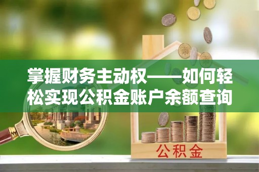 化德掌握财务主动权——如何轻松实现公积金账户余额查询
